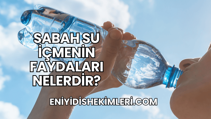 Sabah Su İçmenin Faydaları Nelerdir?