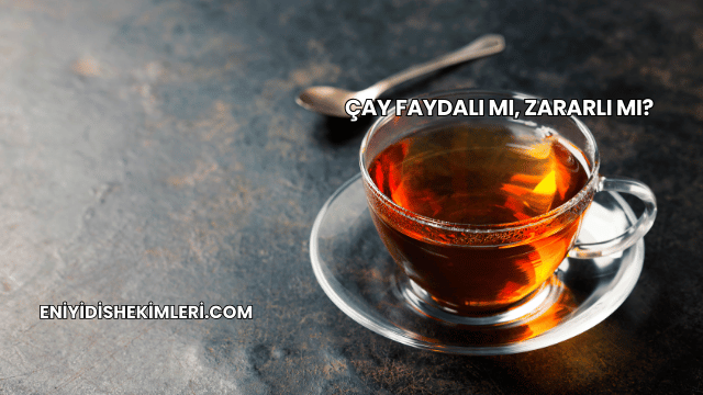 Çay Faydalı mı, Zararlı mı?