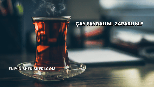 Çay Faydalı mı, Zararlı mı?