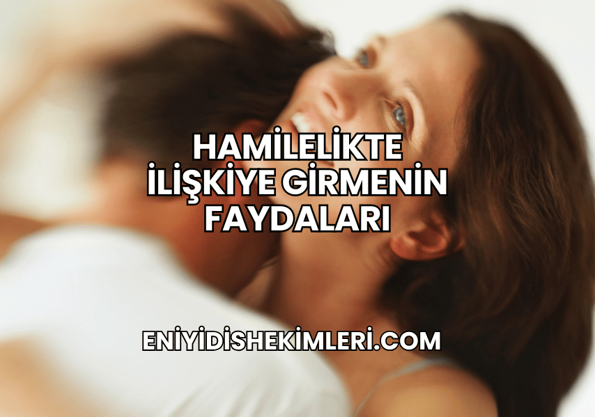 Hamilelikte İlişkiye Girmenin Faydaları