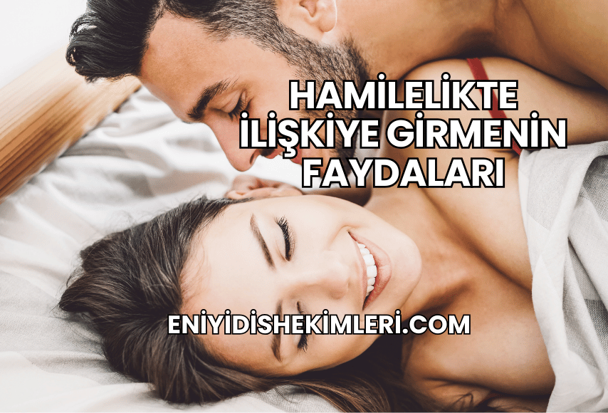 Hamilelikte İlişkiye Girmenin Faydaları