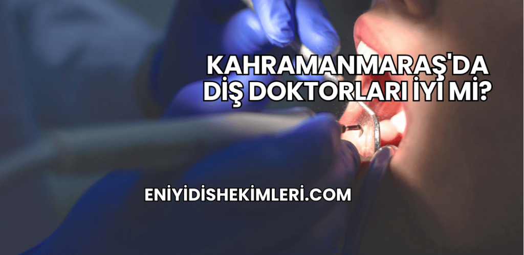 Kahramanmaraş'da Diş Doktorları İyi mi?