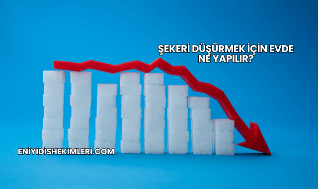 Şekeri Düşürmek İçin Evde Ne Yapılır?