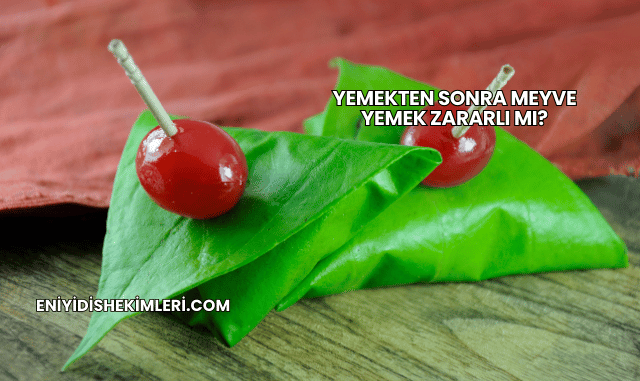 Yemekten Sonra Meyve Yemek Zararlı mı?